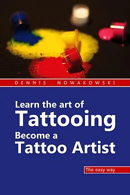 E-Book (epub) Learn the art of Tattooing - Become a Tattoo artist von Dennis Nowakowski, Valeska Harrer