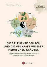 Kartonierter Einband Die 5 Elemente der TCM und die Heilkraft unserer heimischen Kräuter von Doreen Hüsser-Wächter