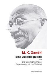 E-Book (epub) M. K. Ghandi: Eine Autobiographie oder Die Geschichte meiner Experimente mit der Wahrheit von Mohandas Karamchand Gandhi