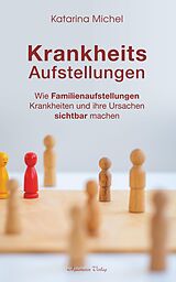 E-Book (epub) Krankheitsaufstellungen: Wie Familienaufstellungen Krankheiten und ihre Ursachen sichtbar machen von Katarina Michel