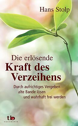 E-Book (epub) Die erlösende Kraft des Verzeihens: Durch aufrichtiges Vergeben alte Bande lösen und wahrhaft frei werden von Hans Stolp