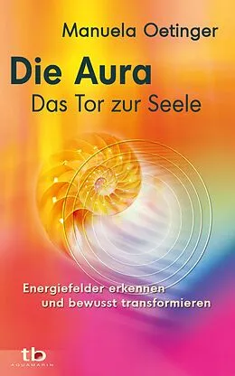 E-Book (epub) Die Aura - Das Tor zur Seele: Energiefelder erkennen und bewusst transformieren von Manuela Oetinger