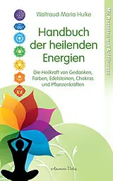 E-Book (epub) Handbuch der heilenden Energien. Die Heilkraft von Gedanken, Farben, Edelsteinen, Chakras und Pflanzenkräften von Waltraud-Maria Hulke