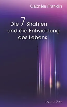 E-Book (epub) Die 7 Strahlen und die Entwicklung des Lebens von Gabrièle A. Franklin