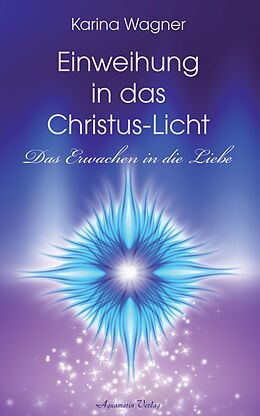 E-Book (epub) Einweihung in das Christus-Licht - Das Erwachen in die Liebe von Karina Wagner Wagner