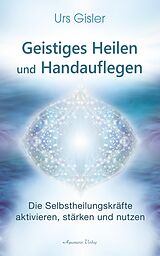 E-Book (epub) Geistiges Heilen und Handauflegen: Die Selbstheilungskräfte aktivieren, stärken und nutzen von Urs Gisler