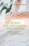 E-Book (epub) Die Kunst der heilsamen Berührung: Heilung durch Handauflegen von Dolores Krieger
