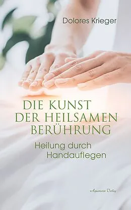 E-Book (epub) Die Kunst der heilsamen Berührung: Heilung durch Handauflegen von Dolores Krieger