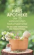 E-Book (epub) Die Hausapotheke der 25 wirksamsten Naturheilmittel. Für eine sanfte Selbstheilung ohne Nebenwirkungen von Katarina Michel