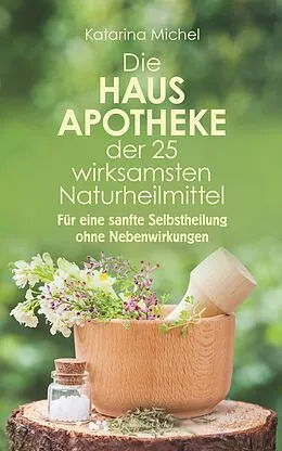 E-Book (epub) Die Hausapotheke der 25 wirksamsten Naturheilmittel. Für eine sanfte Selbstheilung ohne Nebenwirkungen von Katarina Michel