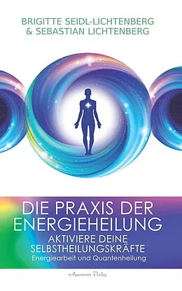 E-Book (epub) Die Praxis der Energieheilung: Aktiviere deine Selbstheilungskräfte. Energiearbeit und Quantenheilung von Sebastian Lichtenberg, Brigitte Seidl-Lichtenberg