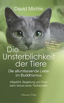 E-Book (epub) Die Unsterblichkeit der Tiere: Mitgefühl, Begleitung und Trost beim Verlust eines geliebten Tierfreundes - Die allumfassende Liebe im Buddhismus von David Michie