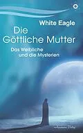 E-Book (epub) Die Göttliche Mutter: Das Weibliche und die Mysterien von White Eagle