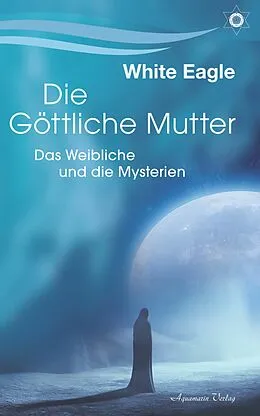 E-Book (epub) Die Göttliche Mutter: Das Weibliche und die Mysterien von White Eagle