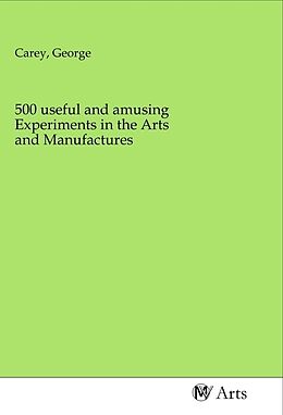Kartonierter Einband 500 useful and amusing Experiments in the Arts and Manufactures von 