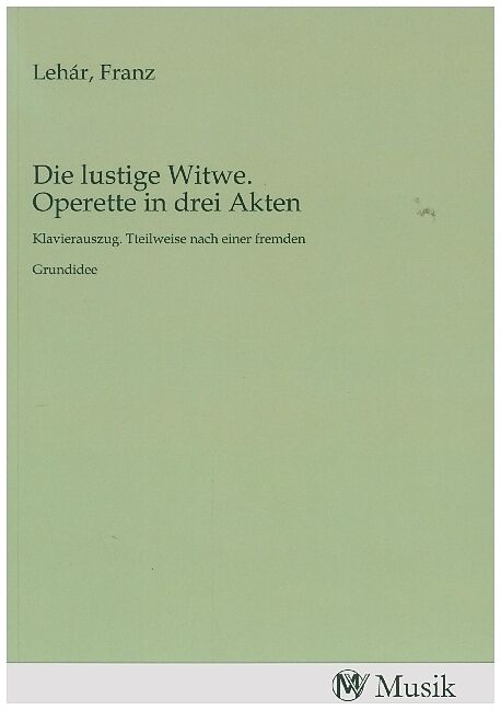 Die lustige Witwe. Operette in drei Akten