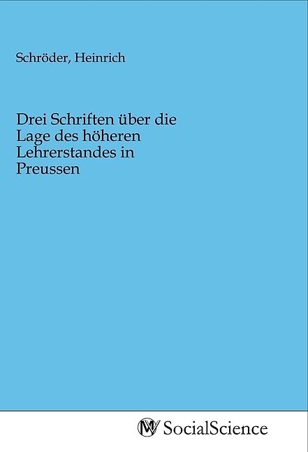 Drei Schriften über die Lage des höheren Lehrerstandes in Preussen
