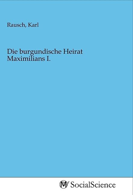 Die burgundische Heirat Maximilians I.