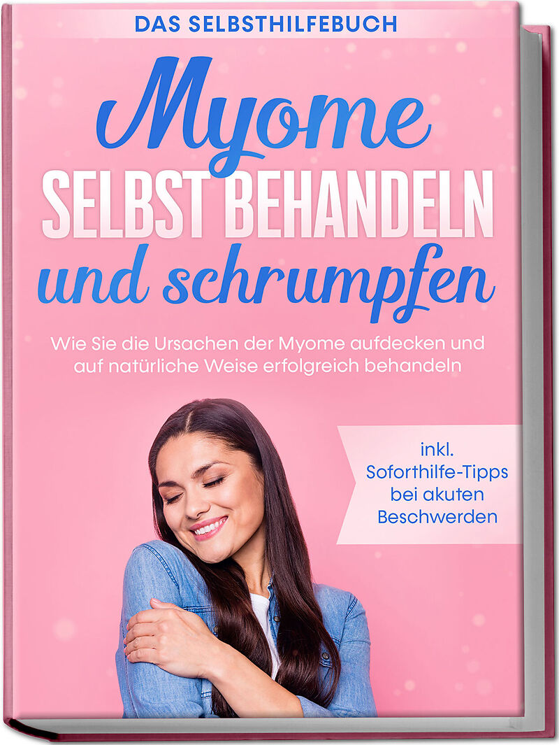 Myome selbst behandeln und schrumpfen  Das Selbsthilfebuch: Wie Sie die Ursachen der Myome aufdecken und auf natürliche Weise erfolgreich behandeln - inkl. Soforthilfe-Tipps bei akuten Beschwerden