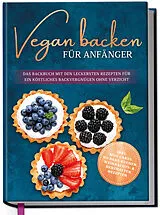 Fester Einband Vegan backen für Anfänger: Das Backbuch mit den leckersten Rezepten für ein köstliches Backvergnügen ohne Verzicht - inkl. Mug Cakes, Weihnachts- & herzhaften Rezepte von Luisa Schmidt