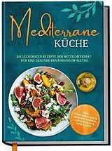 Fester Einband Mediterrane Küche: Die leckersten Rezepte der Mittelmeerdiät für eine gesunde Ernährung im Alltag von Marieke Gerber