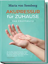 Kartonierter Einband "Akupressur für zuhause - Das Praxisbuch: Wie Sie über Akupressurpunkte Schritt für Schritt vielfältige psychische und körperliche Leiden sanft heilen und Ihre Selbstheilungskräfte aktivieren " von Maria von Seenberg