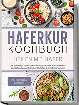 Kartonierter Einband Haferkur Kochbuch - Heilen mit Hafer: Die leckersten Haferflocken Rezepte für mehr Wohlbefinden & Vitalität und gegen Fettleber, Diabetes & stille Entzündungen - inkl. Hafertage Leitfaden von Sebastian Korporal