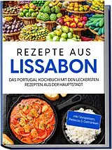 Kartonierter Einband Rezepte aus Lissabon: Das Portugal Kochbuch mit den leckersten Rezepten aus der Hauptstadt - inkl. Vorspeisen, Petiscos & Getränken von Maria Silva