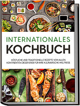 Kartonierter Einband Internationales Kochbuch: Köstliche und traditionelle Rezepte von allen Kontinenten dieser Erde für Ihre kulinarische Weltreise von Karina Mertens