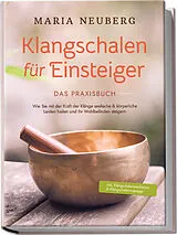 Kartonierter Einband Klangschalen für Einsteiger - Das Praxisbuch: Wie Sie mit der Kraft der Klänge seelische & körperliche Leiden heilen und Ihr Wohlbefinden steigern | inkl. Klangschalenmeditation & Klangschalenmassage von Maria Neuberg