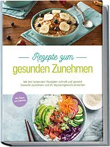 Kartonierter Einband Rezepte zum gesunden Zunehmen: Mit den leckersten Rezepten schnell und gesund Gewicht zunehmen und Ihr Wunschgewicht erreichen - inkl. Shakes zum Zunehmen von Carola Mössinger
