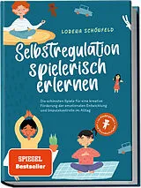 Kartonierter Einband Selbstregulation spielerisch erlernen: Die schönsten Spiele für eine kreative Förderung der emotionalen Entwicklung und Impulskontrolle im Alltag | im Kindergarten- und Grundschulalter von Lorena Schönfeld