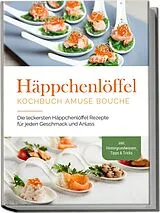 Kartonierter Einband Häppchenlöffel Kochbuch amuse bouche: Die leckersten Häppchenlöffel Rezepte für jeden Geschmack und Anlass - inkl. Hintergrundwissen, Tipps & Tricks von Emilie Westermann