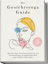 Kartonierter Einband Der Gesichtsyoga Guide: Mit Face Yoga, Gesichtsmuskeltraining und Gesichtsmassagen zu jüngerem Aussehen und strahlend schöner Haut - inkl. DIY Kosmetik & 30 Tage Beauty-Kickstart-Anleitung von Katharina Feenders