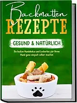 Kartoniert Backmatten Rezepte gesund & natürlich: Die besten Hundekekse und Leckerlies für Ihren Hund ganz einfach selber machen von Maria Clemens