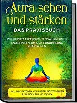 Kartonierter Einband Aura sehen und stärken - Das Praxisbuch: Wie Sie die 7 Auraschichten wahrnehmen und reinigen, um Kraft und Heilung zu erfahren - inkl. Meditationen, Visualisierungstechniken & Übungen zum Hellsehen von Ana Devi