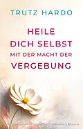 E-Book (epub) Heile dich selbst mit der Macht der Vergebung von Trutz Hardo