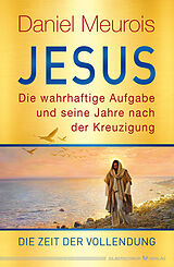 E-Book (epub) Jesus. Die wahrhaftige Aufgabe und seine Jahre nach der Kreuzigung von Daniel Meurois