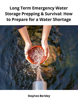 eBook (epub) Long Term Emergency Water Storage Prepping &amp; Survival: How to Prepare for a Water Shortage de Stephen Berkley