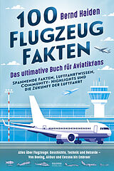 Kartonierter Einband 100 Flugzeug-Fakten  Das ultimative Buch für Aviatikfans: Spannende Fakten, Luftfahrtwissen, Community-Highlights und die Zukunft der Luftfahrt von Bernd Haiden