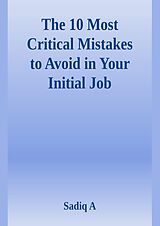 eBook (epub) The 10 Most Critical Mistakes To Avoid In Your Initial Job de Sadiq A