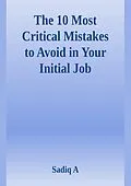 E-Book (epub) The 10 Most Critical Mistakes To Avoid In Your Initial Job von Sadiq A