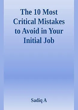 E-Book (epub) The 10 Most Critical Mistakes To Avoid In Your Initial Job von Sadiq A