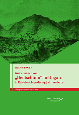 Fester Einband Vorstellungen von Deutschtum in Ungarn in Reiseberichten des 19. Jahrhunderts. von Frank Bauer