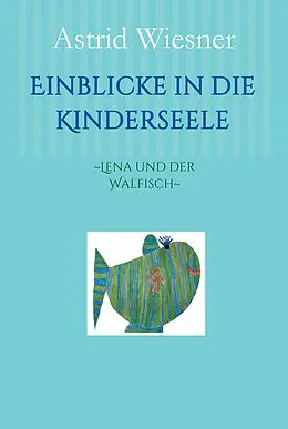 E-Book (epub) Einblicke in die Kinderseele von Astrid Wiesner, Martina Scholz, Ingrid Kern-Minckwitz