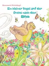 E-Book (epub) Ein kleiner Vogel auf der Suche nach dem Glück von Rosemarie Weishäupl