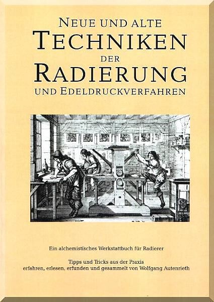 Neue und alte Techniken der Radierung und Edeldruckverfahren - Ein alchemistisches Werkstattbuch für Radierer
