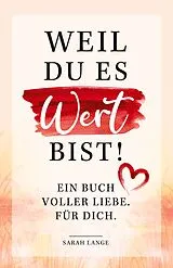 Kartonierter Einband Weil du es wert bist! Ein Buch voller Liebe. Für dich. von Lange Sarah
