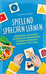 Kartonierter Einband Spielend Sprechen lernen: Logopädie Spiele und Übungen  die kindgerechte Sprachförderung für Kinder in Kindergarten, Grundschule und zu Hause von Susanne Barting