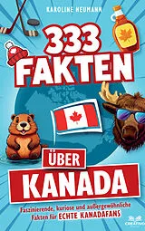 Kartonierter Einband 333 Fakten über Kanada: Faszinierende, kuriose und außergewöhnliche Fakten für echte Kanadafans von Karoline Neumann